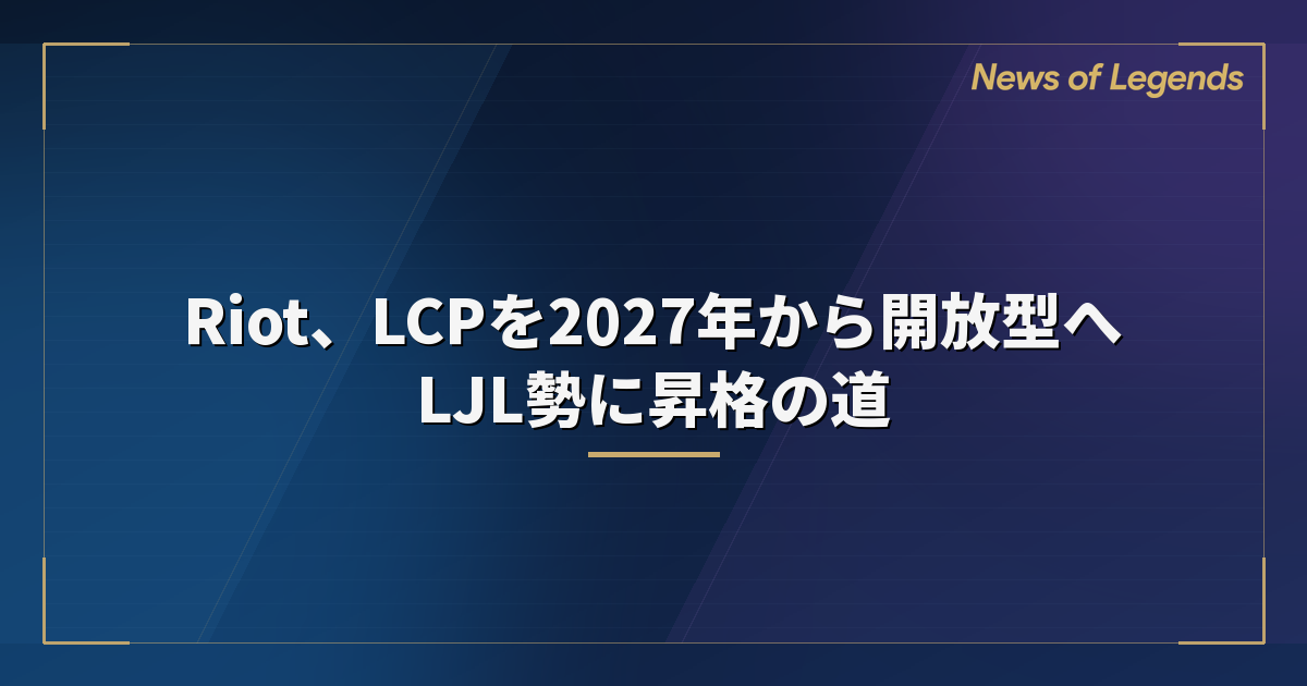 Riot、LCPを2027年から開放型へ　LJL勢に昇格の道